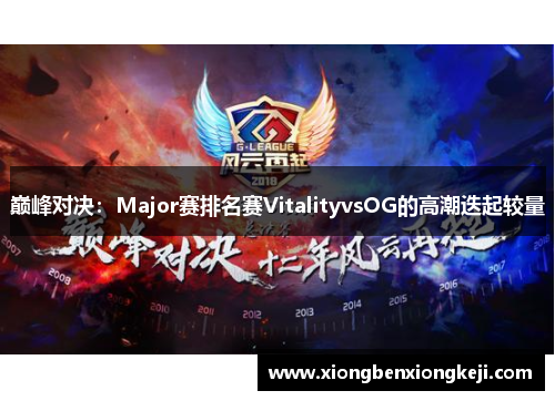 巅峰对决：Major赛排名赛VitalityvsOG的高潮迭起较量